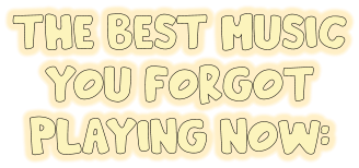 The best music you forgot playing now: